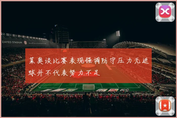 莱奥谈比赛表现强调防守压力无进球并不代表努力不足