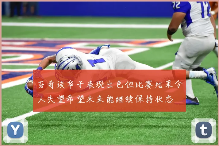 芬奇谈华子表现出色但比赛结果令人失望希望未来能继续保持状态