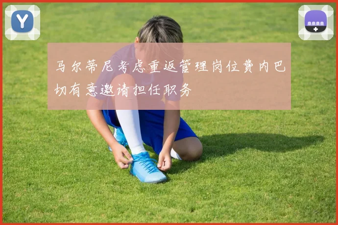 马尔蒂尼考虑重返管理岗位费内巴切有意邀请担任职务