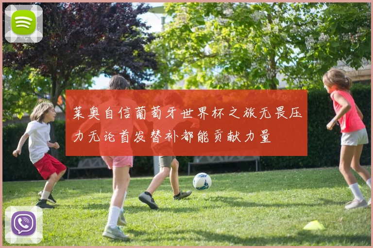 莱奥自信葡萄牙世界杯之旅无畏压力无论首发替补都能贡献力量