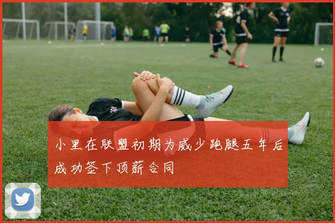 小里在联盟初期为威少跑腿五年后成功签下顶薪合同