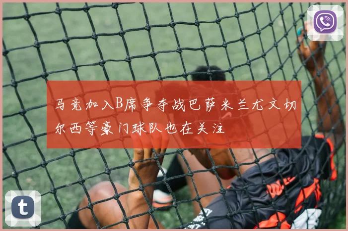 马竞加入B席争夺战巴萨米兰尤文切尔西等豪门球队也在关注
