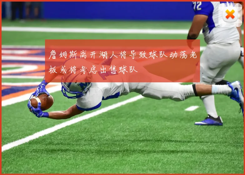 詹姆斯离开湖人将导致球队动荡老板或将考虑出售球队