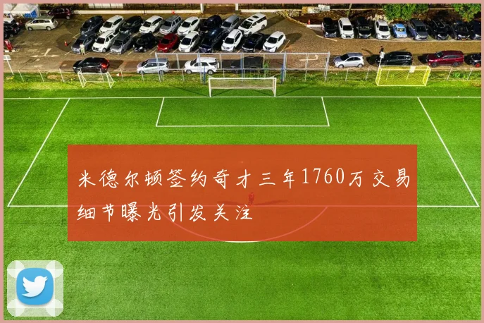 米德尔顿签约奇才三年1760万交易细节曝光引发关注