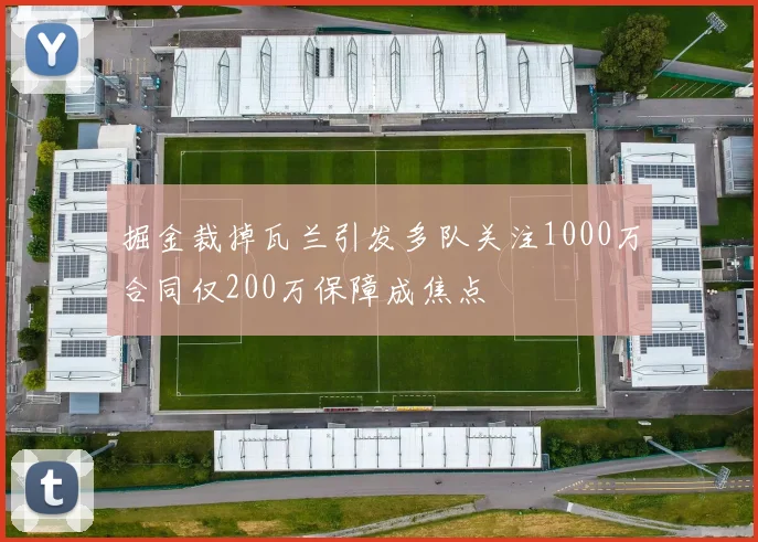 掘金裁掉瓦兰引发多队关注1000万合同仅200万保障成焦点