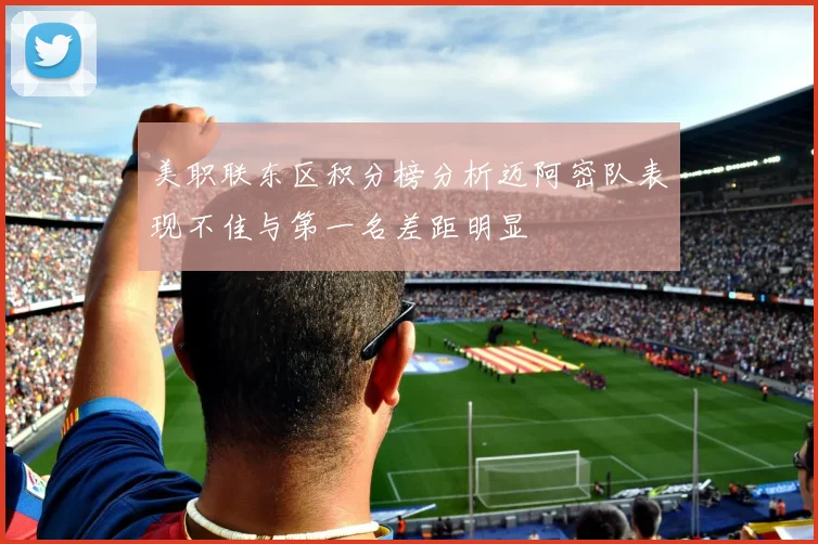 美职联东区积分榜分析迈阿密队表现不佳与第一名差距明显