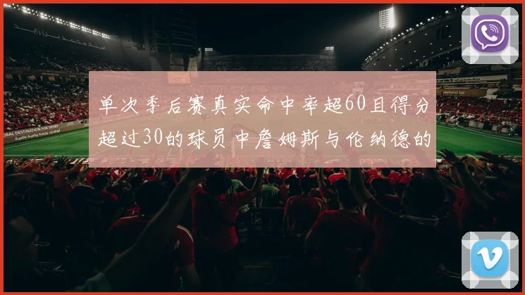 单次季后赛真实命中率超60且得分超过30的球员中詹姆斯与伦纳德的传奇表现