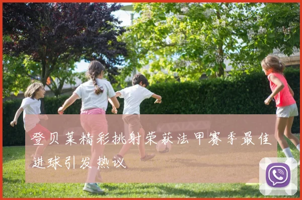登贝莱精彩挑射荣获法甲赛季最佳进球引发热议