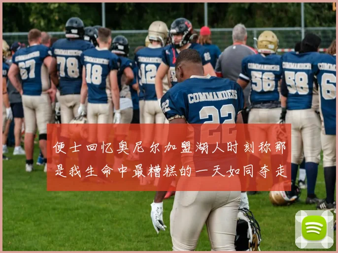 便士回忆奥尼尔加盟湖人时刻称那是我生命中最糟糕的一天如同夺走我的命