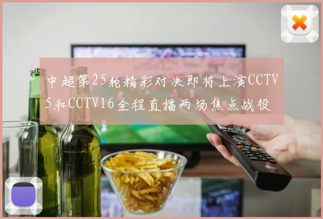 中超第25轮精彩对决即将上演CCTV5和CCTV16全程直播两场焦点战役