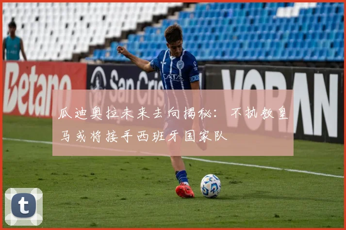 瓜迪奥拉未来去向揭秘：不执教皇马或将接手西班牙国家队