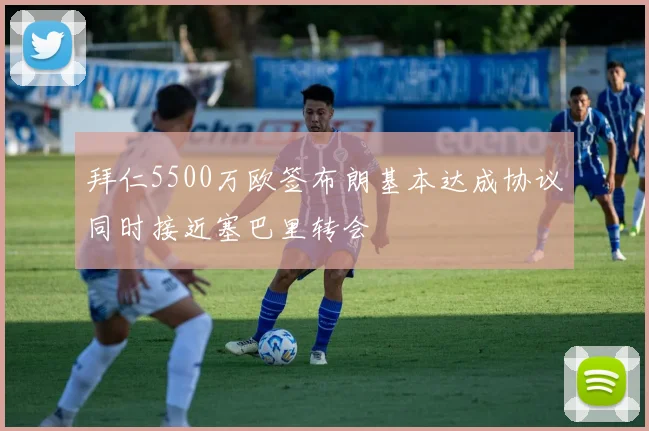 拜仁5500万欧签布朗基本达成协议同时接近塞巴里转会
