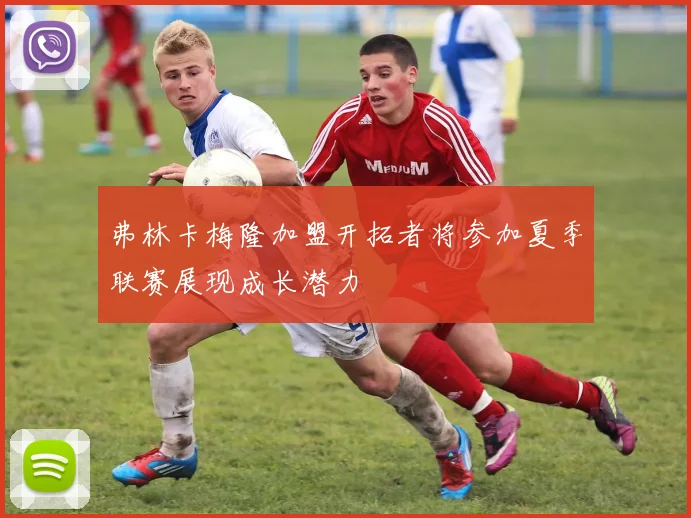 弗林卡梅隆加盟开拓者将参加夏季联赛展现成长潜力